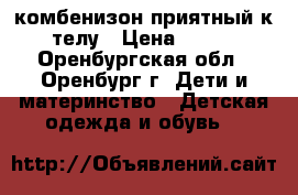 комбенизон приятный к телу › Цена ­ 450 - Оренбургская обл., Оренбург г. Дети и материнство » Детская одежда и обувь   